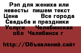 Рэп для жениха или невесты, пишем текст › Цена ­ 1 200 - Все города Свадьба и праздники » Услуги   . Челябинская обл.,Челябинск г.